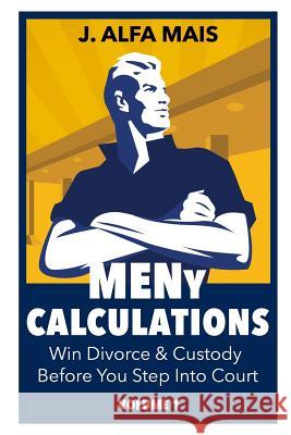 MENy Calculations: Win Divorce & Custody Before You Even Step Into Court Mais, J. Alfa 9781791660109