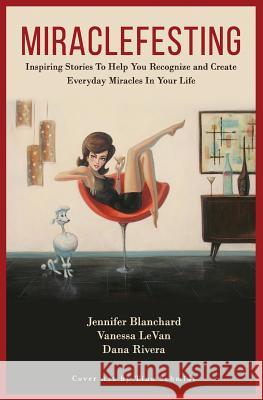 Miraclefesting: Inspiring Stories to Help You Recognize and Create Everyday Miracles in Your Life Vanessa Levan Dana Rivera Jennifer Blanchard 9781791663704