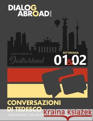 Conversazioni di tedesco ogni giorno per aiutarti a imparare il tedesco - Settimana 1/Settimana 2: Alberts Semester in Deutschland Books, Dialog Abroad 9781791671129 Independently Published