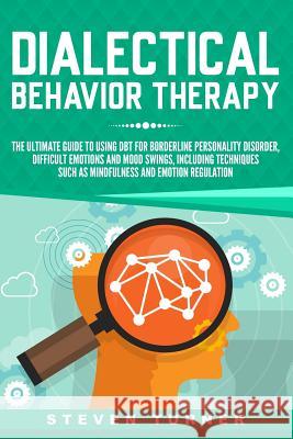 Dialectical Behavior Therapy: The Ultimate Guide for Using DBT for Borderline Personality Disorder, Difficult Emotions and Mood Swings, Including Te Turner, Steven 9781791671570 Independently Published