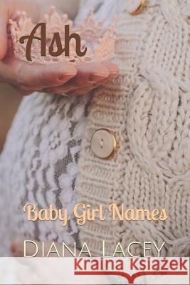 Ash: Baby Girl Names Diana Lacey 9781791673918 Independently Published
