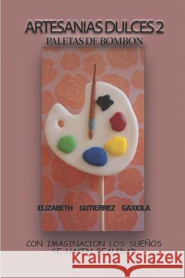 Artesanias Dulces 2: Con Imaginacion Los Sueños Se Hacen Realidad Gutierrez Gaxiola, Elizabeth 9781791677732 Independently Published