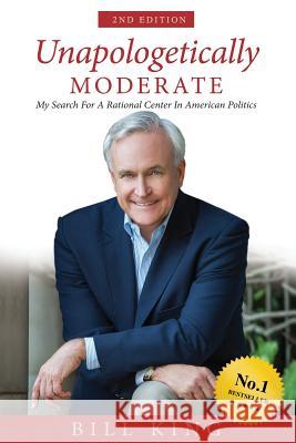 Unapologetically Moderate: My Search for the Rational Center in American Politics Bill King 9781791678722 Independently Published