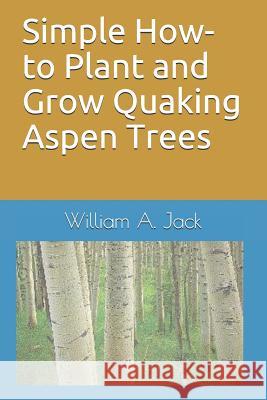 Simple How-To Plant and Grow Quaking Aspen Trees William a. Jack 9781791682200 Independently Published