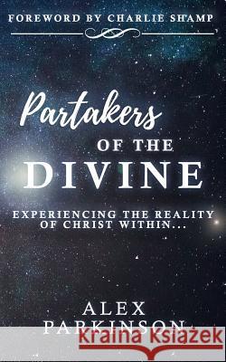Partakers of the Divine: Experiencing the Reality of Christ Within Alex Parkinson 9781791682330