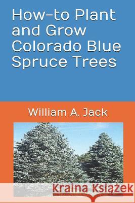 How-To Plant and Grow Colorado Blue Spruce Trees William a. Jack 9781791686246 Independently Published
