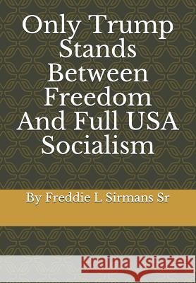 Only Trump Stands Between Freedom and Full USA Socialism Freddie L. Sirman 9781791686734 Independently Published