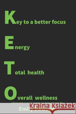 Keto: Key to a Better Focus, Energy, Total Health, Overall Wellness. Ultimate Guide to Burn Fat, Increase Your Energy and Ge Emily Dawson 9781791686994 Independently Published