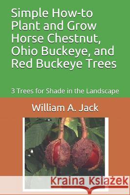 Simple How-To Plant and Grow Horse Chestnut, Ohio Buckeye, and Red Buckeye Trees: 3 Trees for Shade in the Landscape William a. Jack 9781791687465 Independently Published