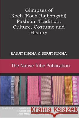 Glimpses of Koch (Koch Rajbongshi): Fashion, Tradition, Culture, Costume and History Surjit Singha Ranjit Singha 9781791691806