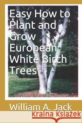 Easy How to Plant and Grow European White Birch Trees William a. Jack 9781791697693 Independently Published