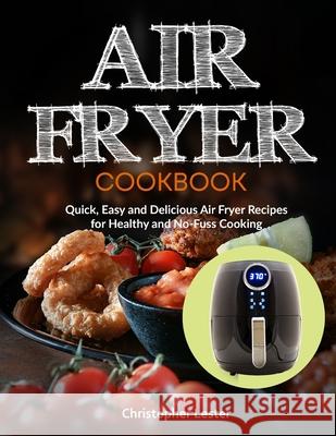 Air Fryer Cookbook: Quick, Easy and Delicious Air Fryer Recipes for Healthy and No-Fuss Cooking Christopher Lester 9781791700195