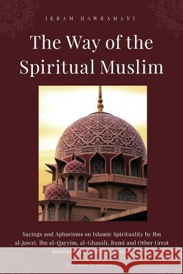 The Way of the Spiritual Muslim: Sayings and Aphorisms on Islamic Spirituality by Ibn al-Jawzī, Ibn al-Qayyim, al-Ghazālī, Rumi and Oth Al-Jawzi, Ibn 9781791704964 Independently Published