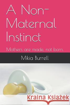 A Non-Maternal Instinct: Mothers are made, not born. Burrell, Mikia 9781791708627 Independently Published