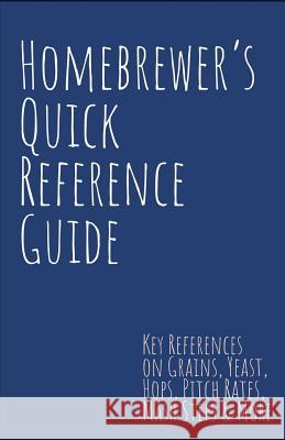 Homebrewer's Quick Reference Guide: Key References on Grains, Yeast, Hops, Pitch Rates, Mash Steps, Style Reference Guidelines & More Smith, Steve 9781791713805 Independently Published
