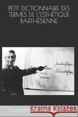 Petit Dictionnaire Des Termes de l'Esthétique Barthésienne Barbe, Norbert-Bertrand 9781791714123 Independently Published