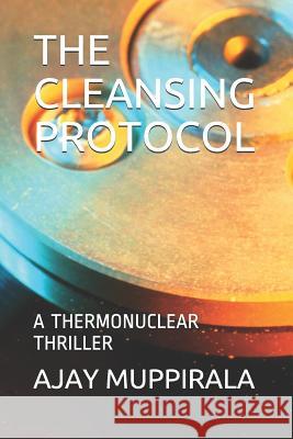 The Cleansing Protocol: A Thermonuclear Thriller Ajay Muppirala 9781791714963 Independently Published