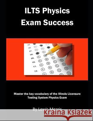 Ilts Physics Exam Success: Master the Key Vocabulary of the Illinois Licensure Testing System Lewis Morris 9781791723170 Independently Published