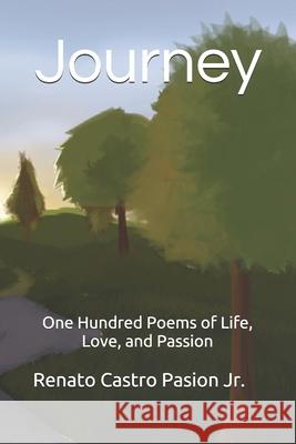 Journey: One Hundred Poems of Life, Love, and Passion Renato Castro Pasion, Jr 9781791723224 Independently Published