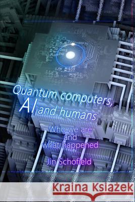 Quantum Computers, AI and Humans: Who We Are and What Happened Jin Schofield 9781791724078 Independently Published