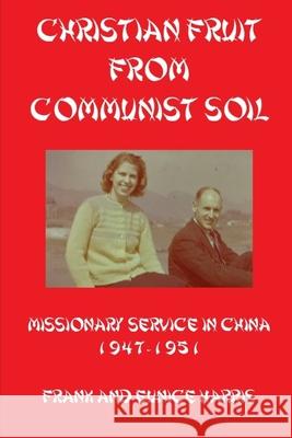 Christian Fruit From Communist Soil: Missionary Service in China 1947-1951 Harris, Daniel Leonard 9781791726119