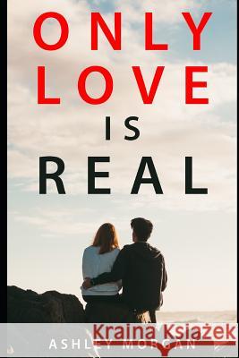 Only Love Is Real Ashley Morgan 9781791738921 Independently Published