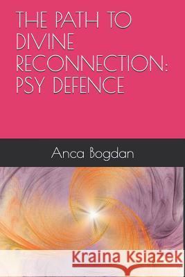 The Path to Divine Reconnection: Psy Defence Anca Bogdan 9781791762667
