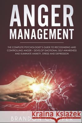 Anger Management: The Complete Psychologist's Guide to Recognizing and Controlling Anger - Develop Emotional Self-Awareness and Eliminat Cooper, Brandon 9781791764692 Independently Published