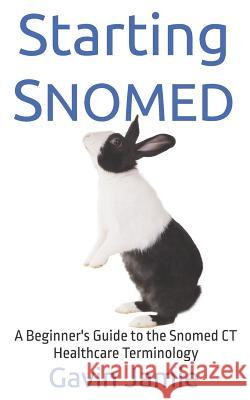 Starting Snomed: A Beginner's Guide to the Snomed CT Healthcare Terminology Gavin Jamie 9781791766276 Independently Published