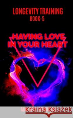 Longevity Training Book 5--Having Love In Your Heart: The Personal Longevity Training Series Ettington, Martin K. 9781791768751 Independently Published