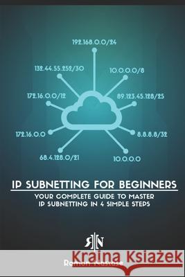 IP Subnetting for Beginners: Your Complete Guide to Master IP Subnetting in 4 Simple Steps Ramon Nastase 9781791770082 Independently Published