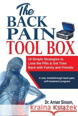 The Back Pain Tool Box: 10 Simple Strategies to Lose the Pills & Get Time Back with Family and Friends Arnan Sisson 9781791771270