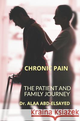 Chronic Pain: The Patient and Family Journey Mph Alaa Abd-Elsaye 9781791772710 Independently Published