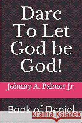 Dare to Let God Be God!: Book of Daniel Johnny a. Palme 9781791773182 Independently Published