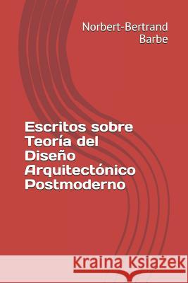 Escritos sobre Teoría del Diseño Arquitectónico Postmoderno Barbe, Norbert-Bertrand 9781791774134 Independently Published