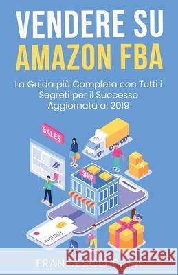 Vendere su Amazon FBA: La Guida Più Completa con Tutti i Segreti per il Successo - Aggiornata al 2019 Papa, Francesco 9781791777647 Independently Published