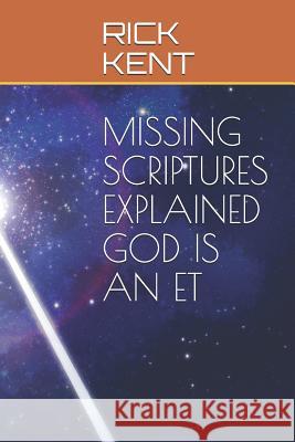 Missing Scriptures Explained God Is an Et Rick Kent 9781791777791 Independently Published