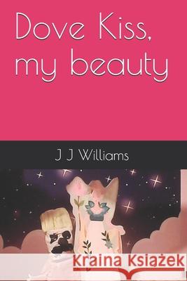Dove Kiss, my beauty Williams, J. J. 9781791778569 Independently Published