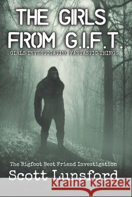 The Bigfoot Best Friend Investigtion: The Girls from G.I.F.T. Girls Investigating Fantastic Things Scott Lunsford 9781791781538