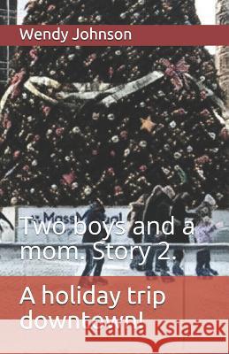 A Holiday Trip Downtown!: Two Boys and a Mom. Story 2. Wendy Dawn Johnson 9781791781606