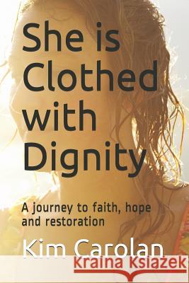 She Is Clothed with Dignity: A Journey to Faith, Hope and Restoration Kim Carolan 9781791786298 Independently Published