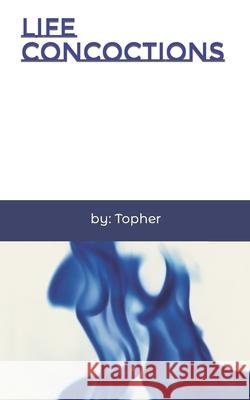 Life Concoctions Topher Dibona 9781791789862 Independently Published