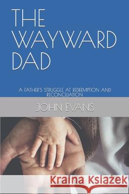 The Wayward Dad: A Father's Stuggle at Redeemption and Reconciliation John Evans (Loughborough University UK) 9781791801403