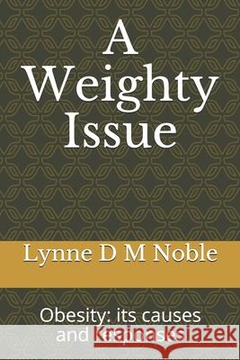 A Weighty Issue: Obesity: its causes and responses Lynne D M Noble 9781791801717