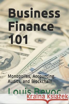 Business Finance 101: Monopolies, Accounting, Audits, and Blockchain Louis Bevoc 9781791808181 Independently Published