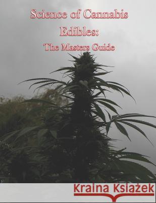 Science of Cannabis Edibles: The Masters Guide Michael Patrick Callaway Michael Patrick Callaway Michael Patrick Callaway 9781791815660 Independently Published