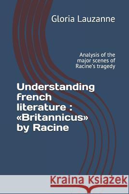 Understanding french literature: Britannicus by Racine: Analysis of the major scenes of Racine's tragedy Gloria Lauzanne 9781791817060 Independently Published