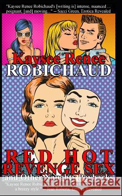 Red Hot Revenge Sex and Other Naughty Paybacks: Erotic Stories Kaysee Renee Robichaud 9781791824952