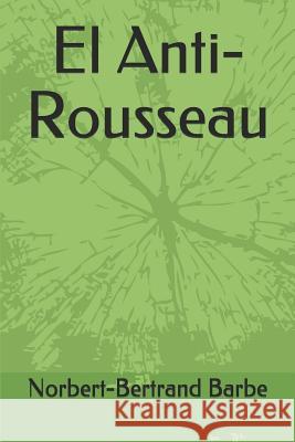 El Anti-Rousseau Norbert-Bertrand Barbe 9781791825676 Independently Published