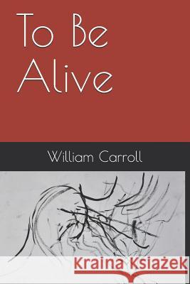 To Be Alive William Carroll 9781791833077 Independently Published